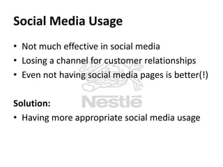 Social Media Usage
• Not much effective in social media
• Losing a channel for customer relationships
• Even not having social media pages is better(!)
Solution:
• Having more appropriate social media usage

 