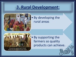 3. Rural Development:
• By developing the
rural areas
• By supporting the
farmers so quality
products can achieve.
 