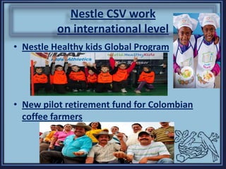Nestle CSV work
on international level
• Nestle Healthy kids Global Program
• New pilot retirement fund for Colombian
coffee farmers
 
