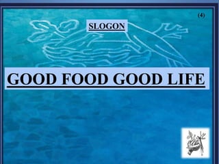 SLOGON
(4)
GOOD FOOD GOOD LIFE
 