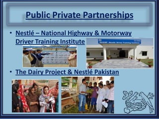 Public Private Partnerships
• Nestlé – National Highway & Motorway
Driver Training Institute
• The Dairy Project & Nestlé Pakistan
 
