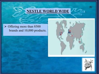 NESTLE WORLD WIDE
 Offering more than 8500
brands and 10,000 products.
(5)
 