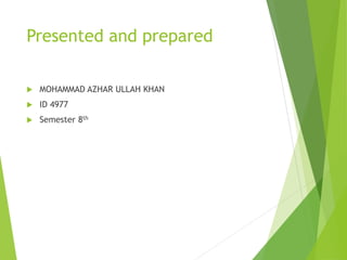 Presented and prepared
 MOHAMMAD AZHAR ULLAH KHAN
 ID 4977
 Semester 8th
 