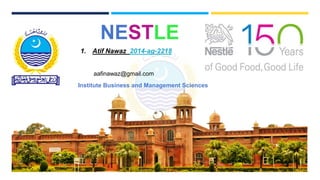 NESTLE
1. Atif Nawaz 2014-ag-2218
Institute Business and Management Sciences
aafinawaz@gmail.com
 