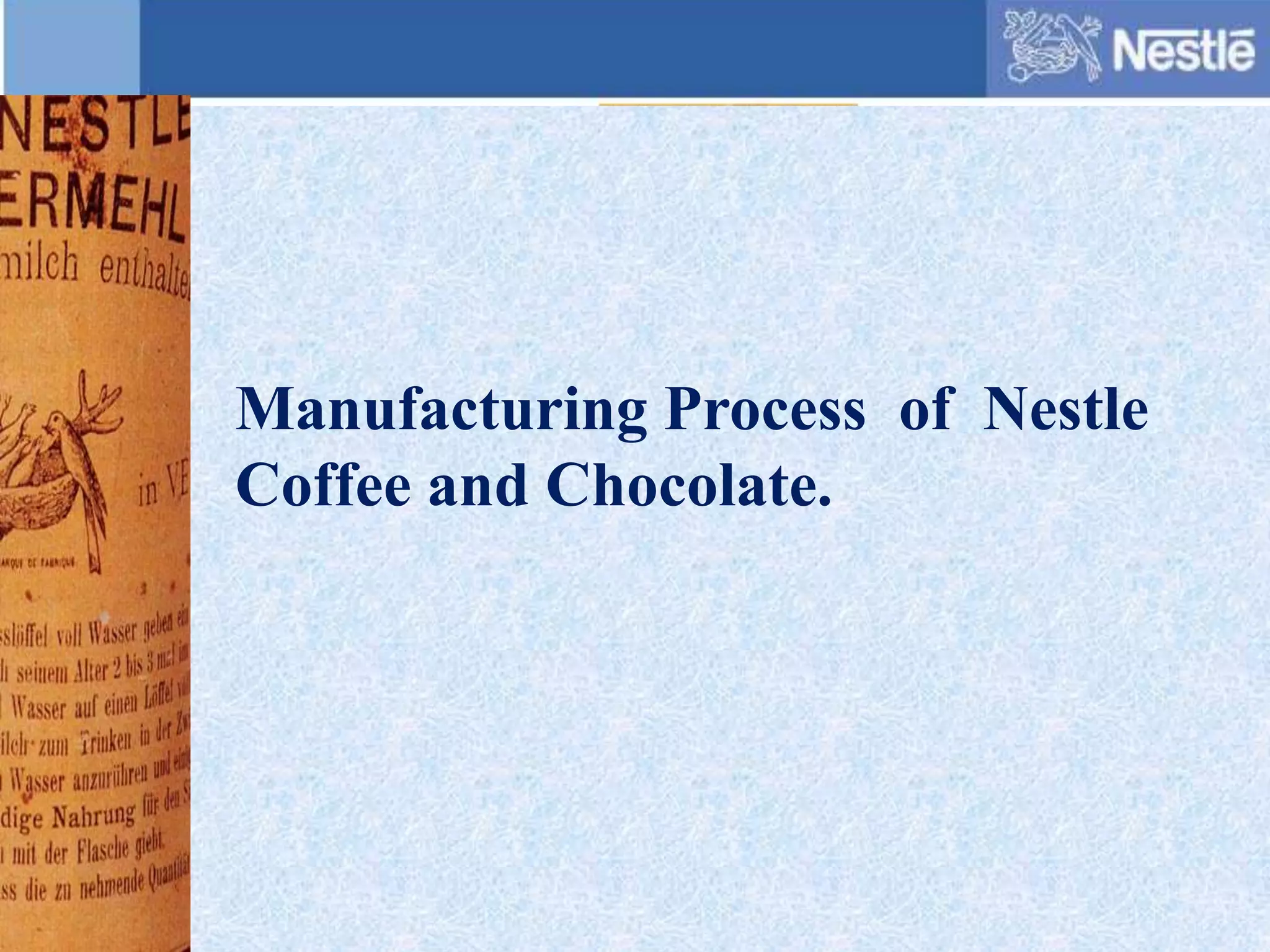 Manufacturing Process of Nestle
Coffee and Chocolate.
 