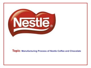 Topic: Manufacturing Process of Nestle Coffee and Chocolate
 