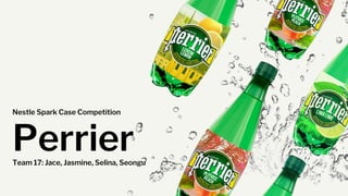 Perrier
Team 17: Jace, Jasmine, Selina, Seongu
Nestle Spark Case Competition
 