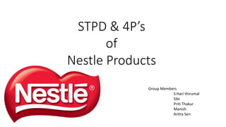 STPD & 4P’s
of
Nestle Products
Group Members
S.Hari thirumal
Sibi
Priti Thakur
Manish
Aritra Sen
 