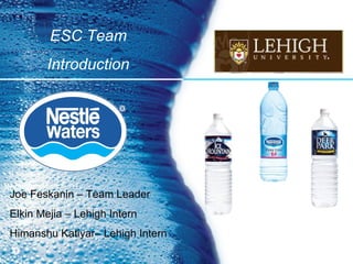 Joe Feskanin – Team Leader Elkin Mejia – Lehigh Intern Himanshu Katiyar– Lehigh Intern ESC Team Introduction 