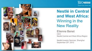 Nestlé in Central
and West Africa:
Winning in the
New Reality
Etienne Benet
CEO
Nestlé Central and West Africa Region

Nestlé Investor Seminar, Shanghai
September 25th, 2012
 