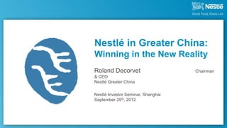 Nestlé in Greater China:
Winning in the New Reality
Roland Decorvet                     Chairman
& CEO
Nestlé Greater China

Nestlé Investor Seminar, Shanghai
September 25th, 2012
 