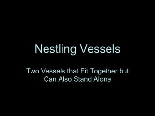 Nestling Vessels
Two Vessels that Fit Together but
     Can Also Stand Alone
 