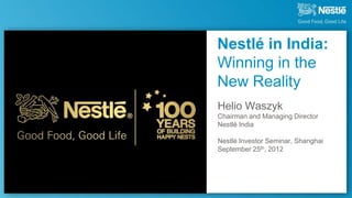 Nestlé in India:
Winning in the
New Reality
Helio Waszyk
Chairman and Managing Director
Nestlé India

Nestlé Investor Seminar, Shanghai
September 25th, 2012
 
