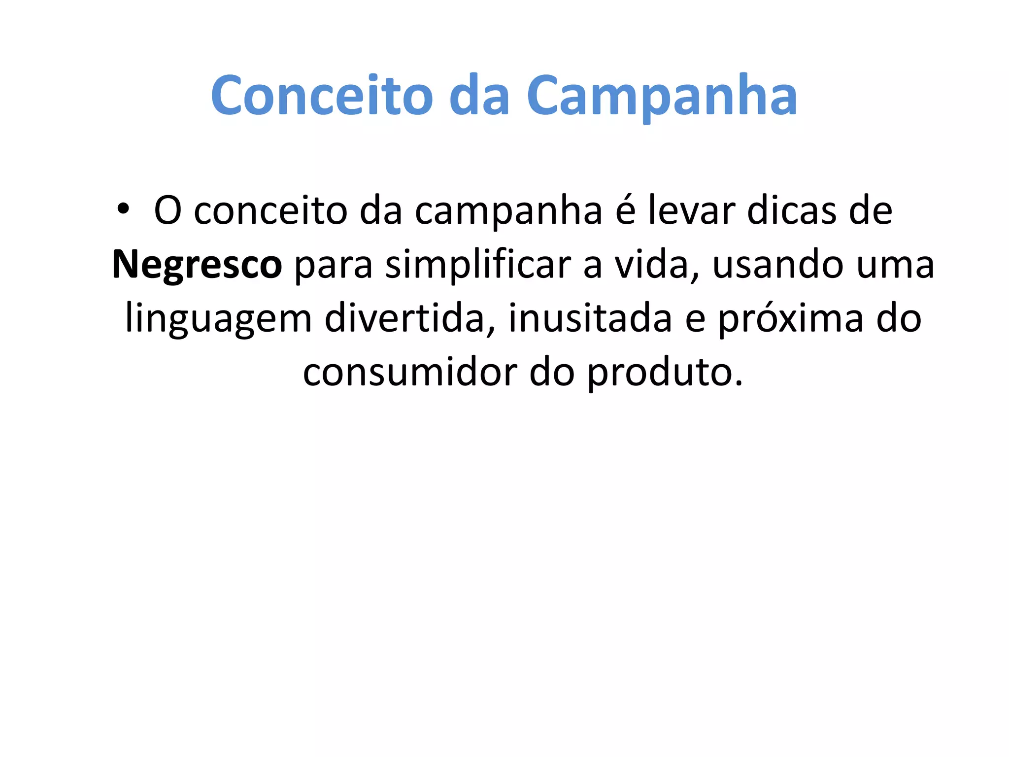 Conceito da Campanha
• O conceito da campanha é levar dicas de
Negresco para simplificar a vida, usando uma
linguagem divertida, inusitada e próxima do
consumidor do produto.
 