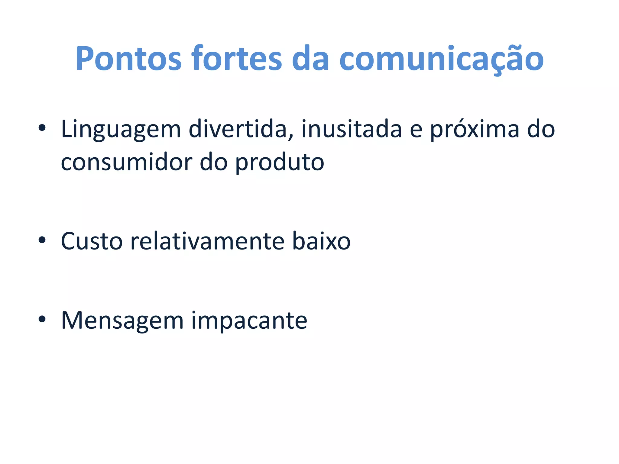 Pontos fortes da comunicação
• Linguagem divertida, inusitada e próxima do
consumidor do produto
• Custo relativamente baixo
• Mensagem impacante
 