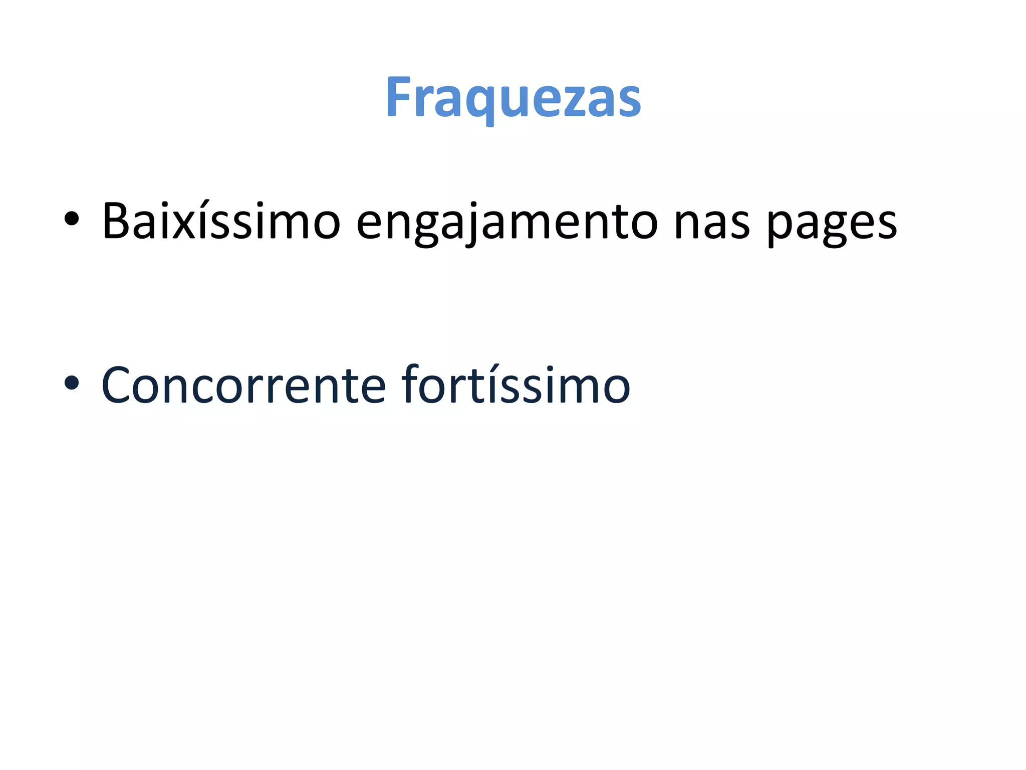 Fraquezas
• Baixíssimo engajamento nas pages
• Concorrente fortíssimo
 