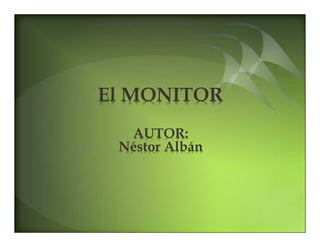 El MONITOR
  AUTOR:
 Néstor Albán
 