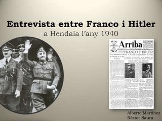Entrevista entre Franco i Hitler
       a Hendaia l’any 1940




                              Alberto Martínez
                              Néstor Saura
 