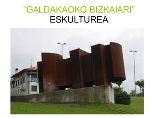 “ GALDAKAOKO BIZKAIARI”  ESKULTUREA 