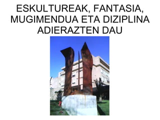ESKULTUREAK, FANTASIA, MUGIMENDUA ETA DIZIPLINA ADIERAZTEN DAU 
