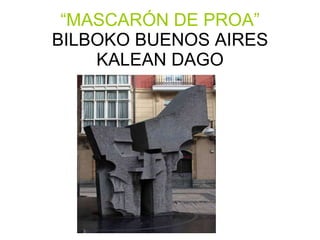 “ MASCARÓN DE PROA”  BILBOKO BUENOS AIRES KALEAN DAGO 