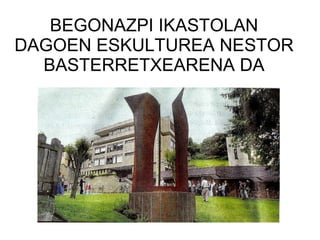 BEGONAZPI IKASTOLAN DAGOEN ESKULTUREA NESTOR BASTERRETXEARENA DA 