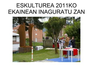 ESKULTUREA 2011KO EKAINEAN INAGURATU ZAN 