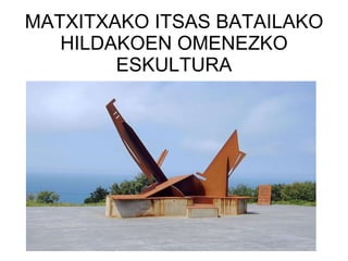 MATXITXAKO ITSAS BATAILAKO HILDAKOEN OMENEZKO ESKULTURA 