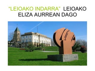 “ LEIOAKO INDARRA”   LEIOAKO ELIZA AURREAN DAGO 