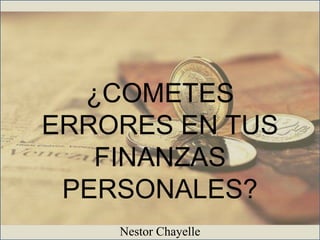 ¿COMETES
ERRORES EN TUS
FINANZAS
PERSONALES?
Nestor Chayelle
 