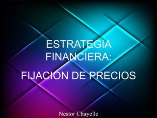 ESTRATEGIA
FINANCIERA:
FIJACIÓN DE PRECIOS
Nestor Chayelle
 