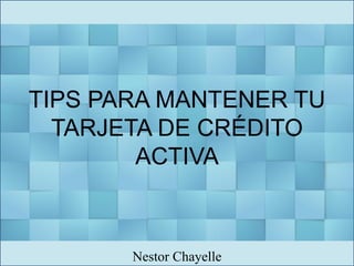 TIPS PARA MANTENER TU
TARJETA DE CRÉDITO
ACTIVA
Nestor Chayelle
 