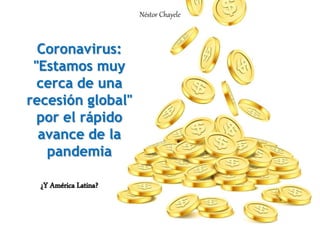 Coronavirus:
"Estamos muy
cerca de una
recesión global"
por el rápido
avance de la
pandemia
¿Y América Latina?
Néstor Chayele
 