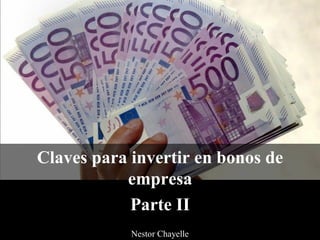 Claves para invertir en bonos de
empresa
Parte II
Nestor Chayelle
 