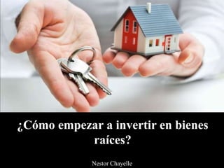 ¿Cómo empezar a invertir en bienes
raíces?
Nestor Chayelle
 