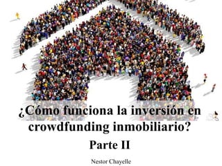 ¿Cómo funciona la inversión en
crowdfunding inmobiliario?
Parte II
Nestor Chayelle
 