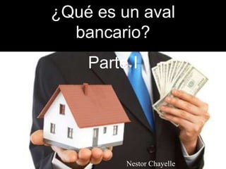 ¿Qué es un aval
bancario?
Parte I
Nestor Chayelle
 