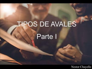 TIPOS DE AVALES
Parte I
Nestor Chayelle
 