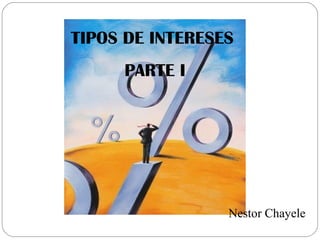 TIPOS DE INTERESES
PARTE I
Nestor Chayele
 