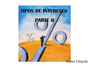 TIPOS DE INTERESES
PARTE II
Nestor Chayele
 