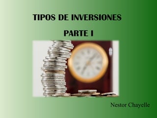 TIPOS DE INVERSIONES
PARTE I
Nestor Chayelle
 