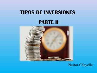 TIPOS DE INVERSIONES
PARTE II
Nestor Chayelle
 