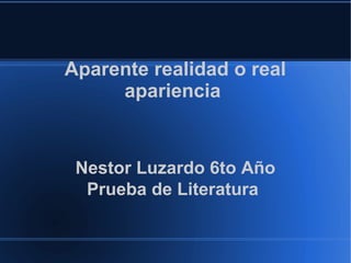 Aparente realidad o real
apariencia
Nestor Luzardo 6to Año
Prueba de Literatura
 