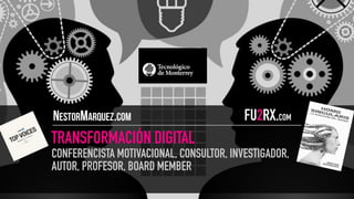 TRANSFORMACIÓN DIGITAL
CONFERENCISTA MOTIVACIONAL, CONSULTOR, INVESTIGADOR,
AUTOR, PROFESOR, BOARD MEMBER
NestorMarquez.com FU2RX.COM
 