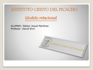INSTITUTO CRISTO DEL PICACHO
ALUMNO: Néstor Josué Martínez
Profesor: David Elvir
Modelo relacional
 