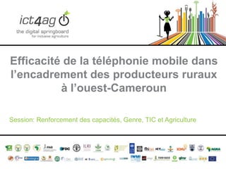 Efficacité de la téléphonie mobile dans
l’encadrement des producteurs ruraux
à l’ouest-Cameroun
Session: Renforcement des capacités, Genre, TIC et Agriculture

 