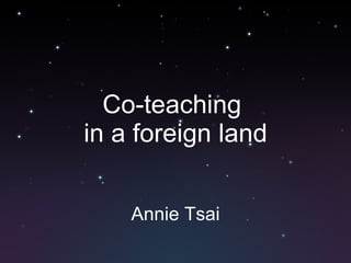 Co-teaching  in a foreign land Annie Tsai 