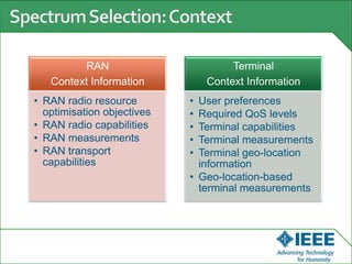RAN
Context Information
• RAN radio resource
optimisation objectives
• RAN radio capabilities
• RAN measurements
• RAN transport
capabilities
Terminal
Context Information
• User preferences
• Required QoS levels
• Terminal capabilities
• Terminal measurements
• Terminal geo-location
information
• Geo-location-based
terminal measurements
 