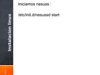 Instalacionlinux
3
8
Iniciamos nesuss :
/etc/init.d/nesussd start
 