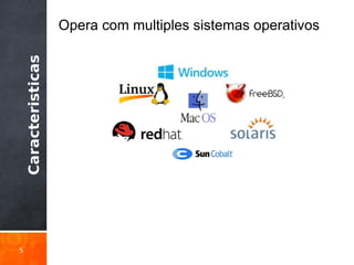Caracteristicas
5
Opera com multiples sistemas operativos
 